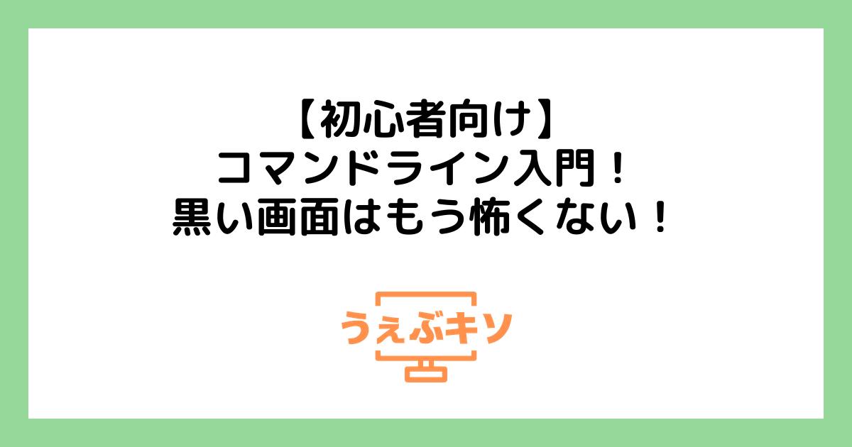 【初心者向け】コマンドライン入門！黒い画面はもう怖くない！