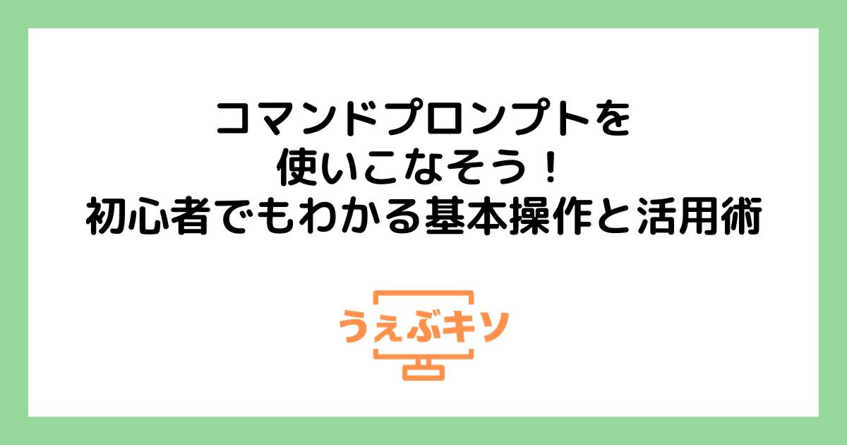 コマンドプロンプトを使いこなそう！初心者でもわかる基本操作と活用術