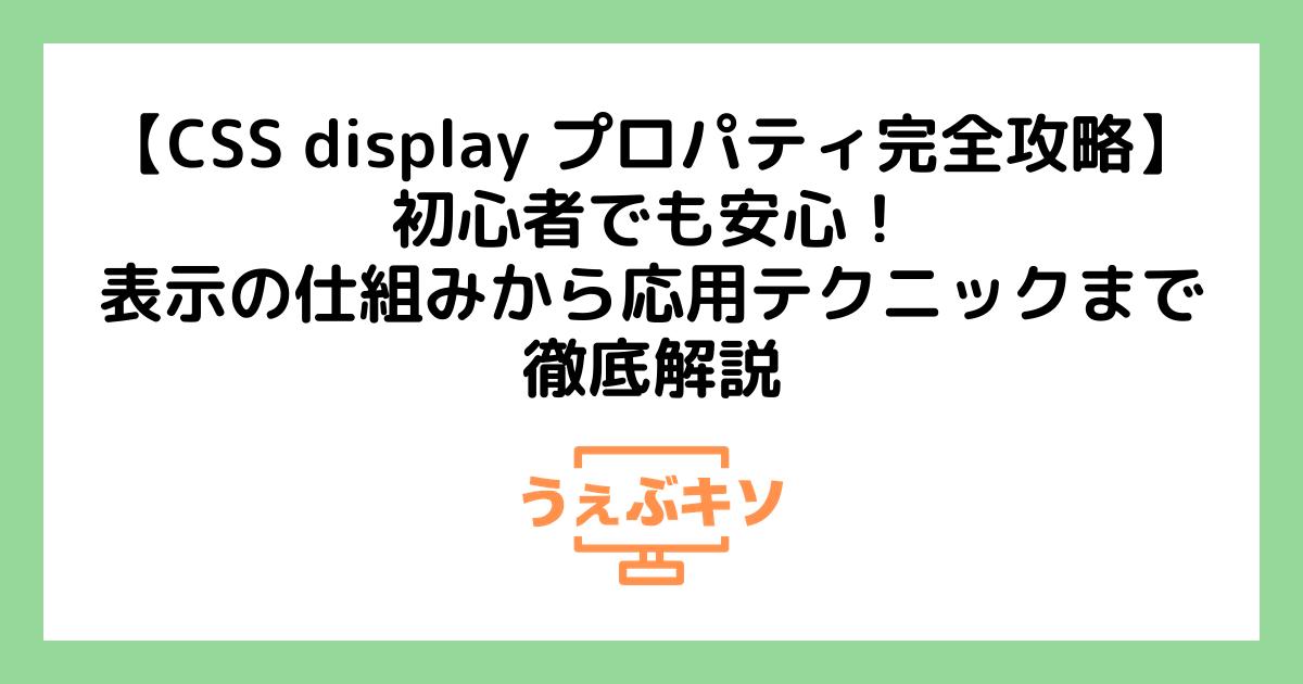 【CSS display プロパティ完全攻略】初心者でも安心！表示の仕組みから応用テクニックまで徹底解説