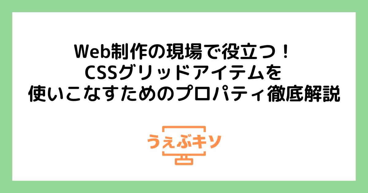 Web制作の現場で役立つ！CSSグリッドアイテムを使いこなすためのプロパティ徹底解説