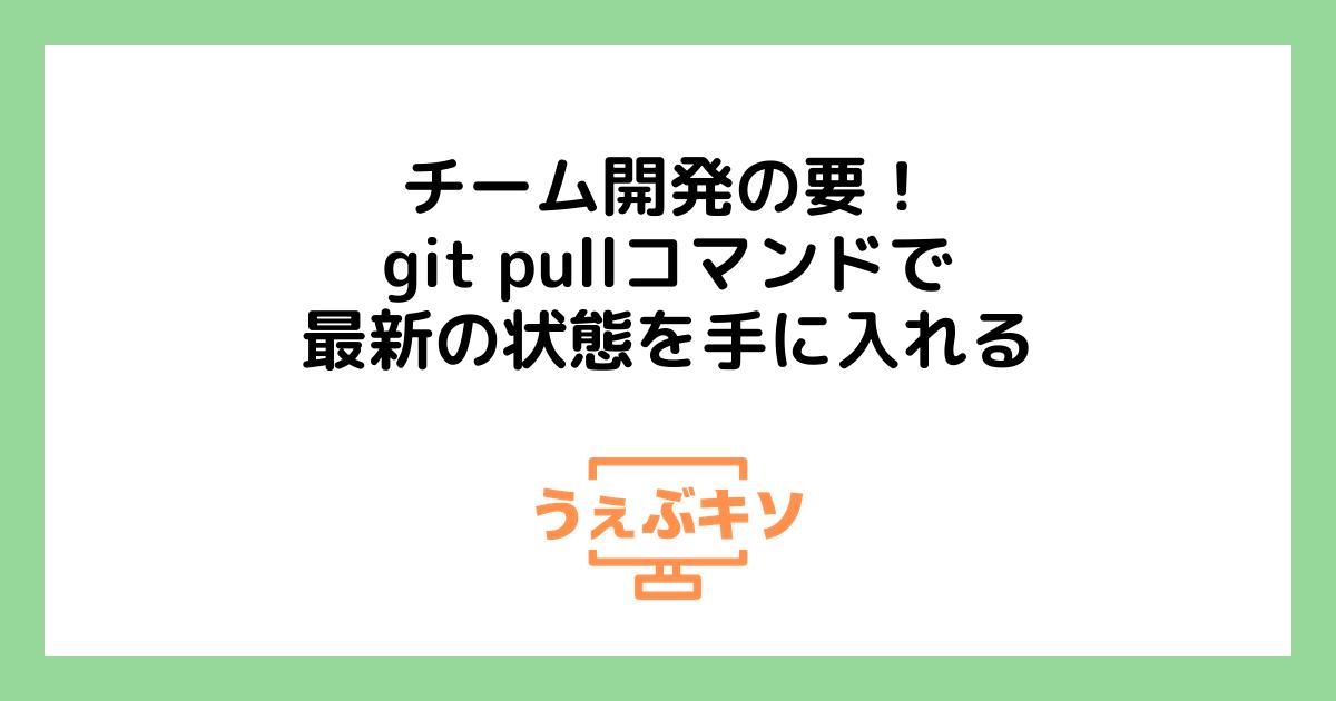 チーム開発の要！git pullコマンドで最新の状態を手に入れる