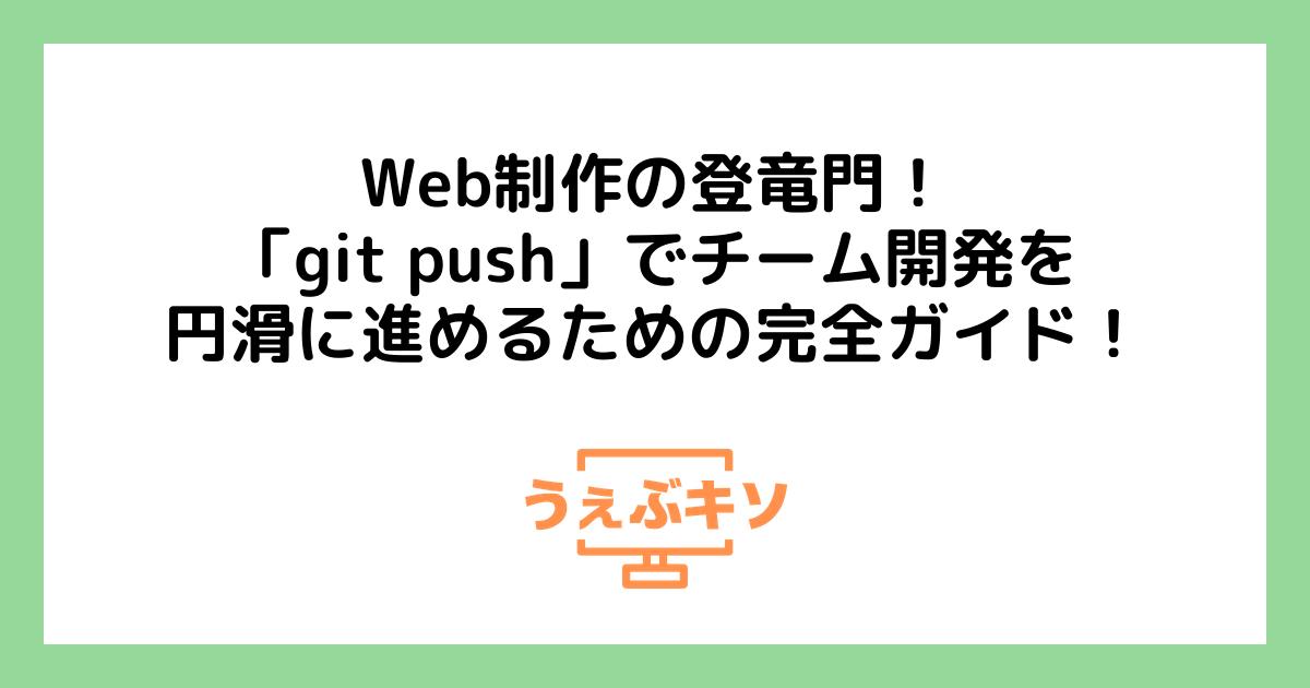 Web制作の登竜門！「git push」でチーム開発を円滑に進めるための完全ガイド！