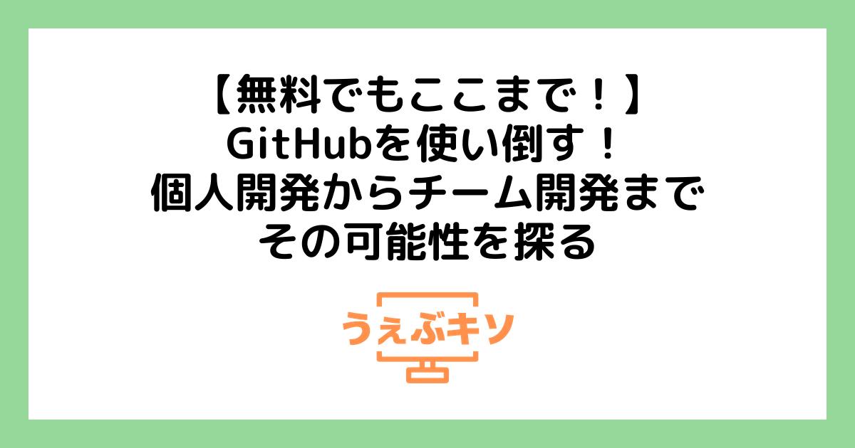 【無料でもここまで！】GitHubを使い倒す！個人開発からチーム開発まで、その可能性を探る