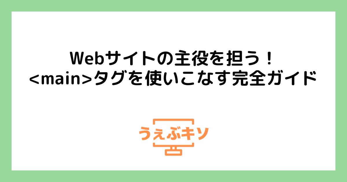 Webサイトの主役を担う！<main>タグを使いこなす完全ガイド