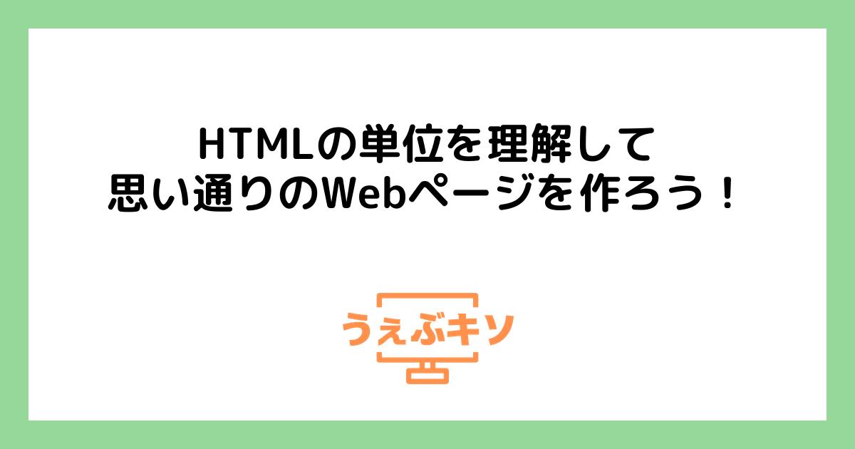 HTMLの単位を理解して、思い通りのWebページを作ろう！