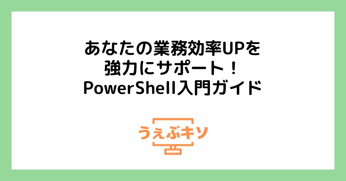 あなたの業務効率UPを強力にサポート！PowerShell入門ガイド