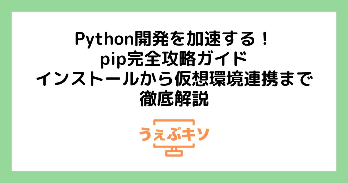 Python開発を加速する！pip完全攻略ガイド：インストールから仮想環境連携まで徹底解説